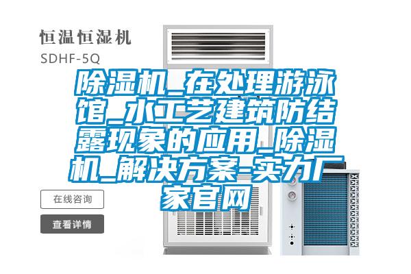 除濕機_在處理游泳館_水工藝建筑防結露現象的應用_除濕機_解決方案-實力廠家官網