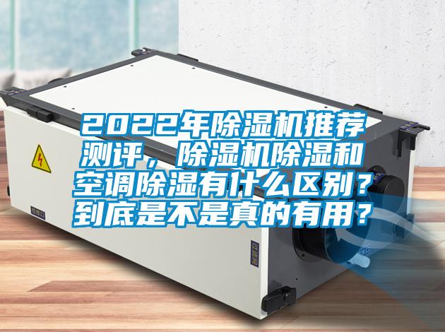 2022年除濕機推薦測評，除濕機除濕和空調除濕有什么區別？到底是不是真的有用？