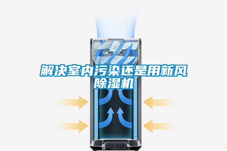 解決室內(nèi)污染還是用新風(fēng)除濕機