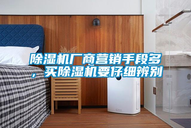 除濕機廠商營銷手段多,買除濕機要仔細辨別