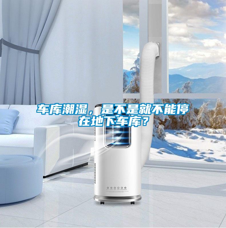 車庫潮濕，是不是就不能停在地下車庫？