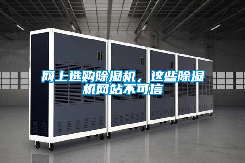 網(wǎng)上選購除濕機,這些除濕機網(wǎng)站不可信
