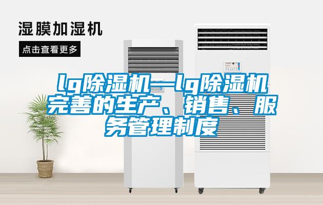 lg除濕機—lg除濕機完善的生產、銷售、服務管理制度