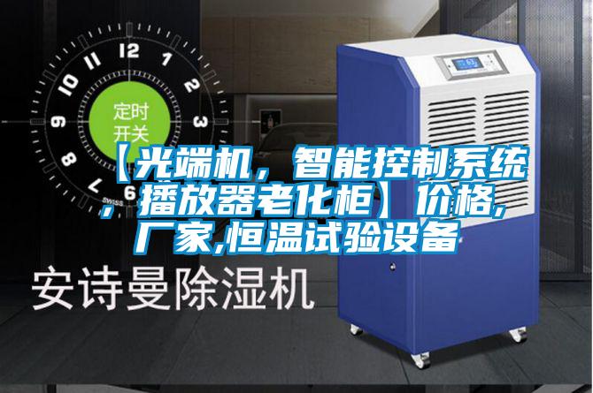 【光端機,智能控制系統,播放器老化柜】價格,廠家,恒溫試驗設備