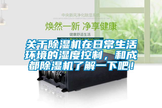 關于除濕機在日常生活環境的濕度控制,和成都除濕機了解一下吧!