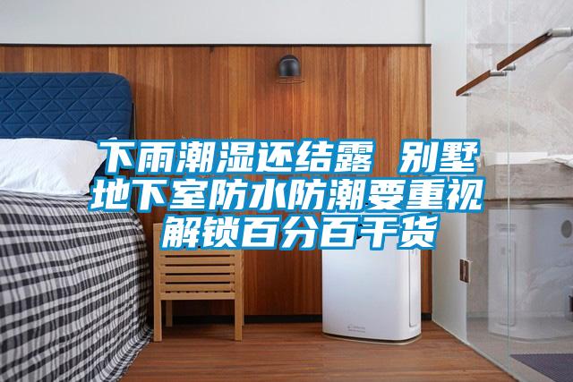 下雨潮濕還結露 別墅地下室防水防潮要重視 解鎖百分百干貨