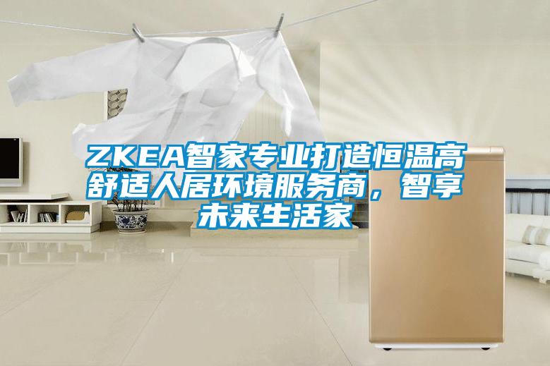 ZKEA智家專業打造恒溫高舒適人居環境服務商,智享未來生活家