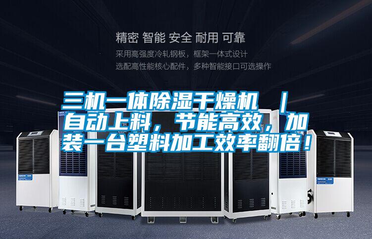 三機一體除濕干燥機 | 自動上料,節能高效,加裝一臺塑料加工效率翻倍!