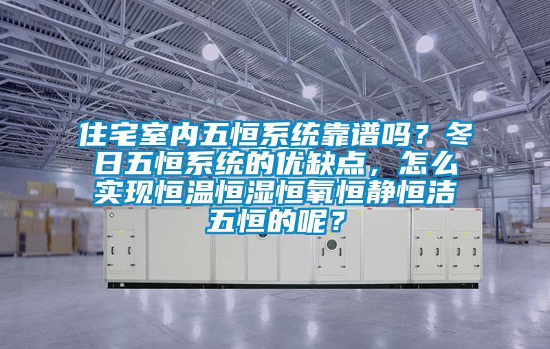 住宅室內五恒系統靠譜嗎？冬日五恒系統的優缺點，怎么實現恒溫恒濕恒氧恒靜恒潔五恒的呢？
