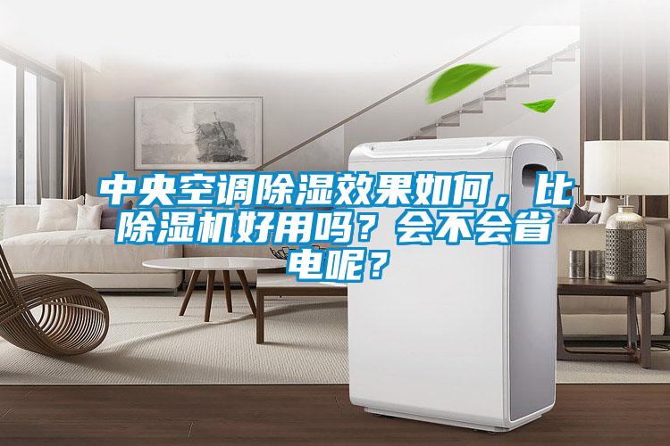 中央空調除濕效果如何，比除濕機好用嗎？會不會省電呢？