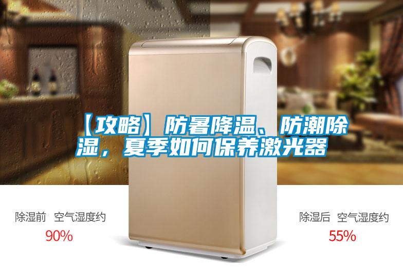 【攻略】防暑降溫、防潮除濕，夏季如何保養激光器