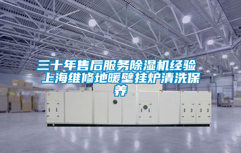 三十年售后服務除濕機經驗 上海維修地暖壁掛爐清洗保養(yǎng)