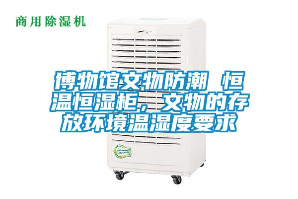 博物館文物防潮 恒溫恒濕柜,文物的存放環境溫濕度要求