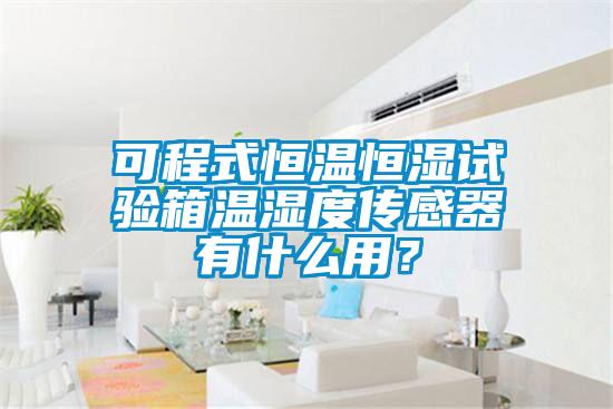 可程式恒溫恒濕試驗(yàn)箱溫濕度傳感器有什么用？