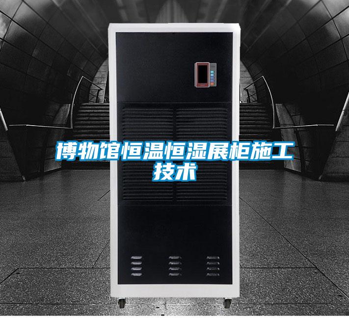 博物館恒溫恒濕展柜施工技術