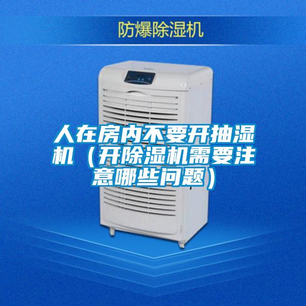 人在房內不要開抽濕機（開除濕機需要注意哪些問題）