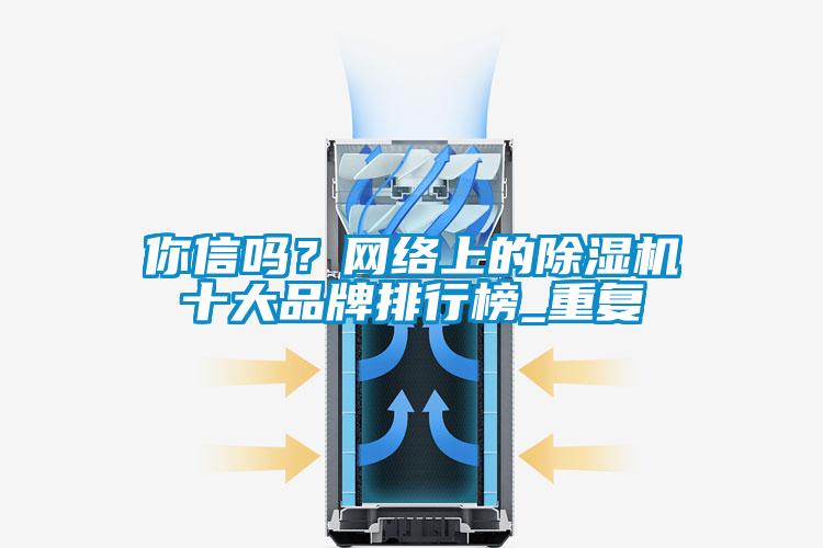 你信嗎？網絡上的除濕機十大品牌排行榜_重復