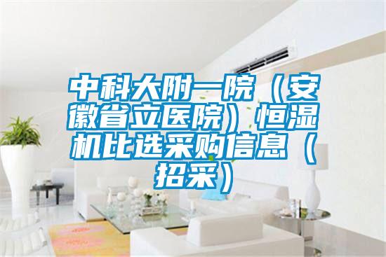 中科大附一院(安徽省立醫院)恒濕機比選采購信息(招采)