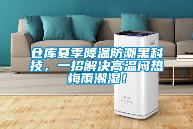 倉庫夏季降溫防潮黑科技，一招解決高溫悶熱梅雨潮濕！