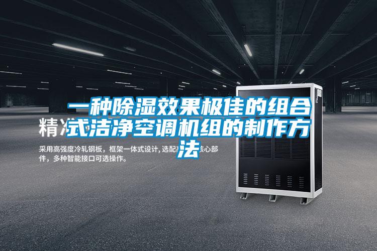 一種除濕效果極佳的組合式潔凈空調機組的制作方法