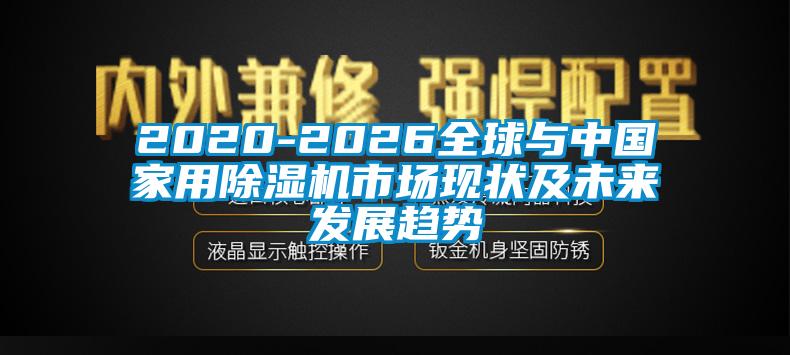 2020-2026全球與中國家用除濕機市場現狀及未來發展趨勢