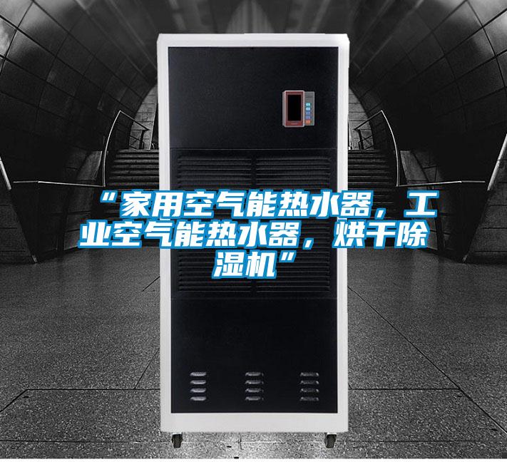 “家用空氣能熱水器，工業空氣能熱水器，烘干除濕機”