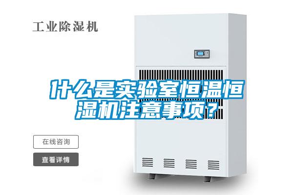 什么是實驗室恒溫恒濕機注意事項？