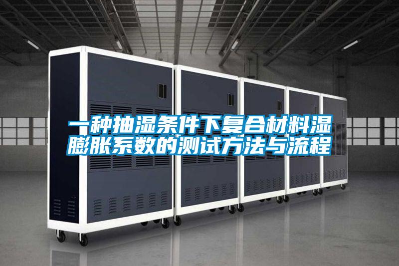 一種抽濕條件下復(fù)合材料濕膨脹系數(shù)的測試方法與流程