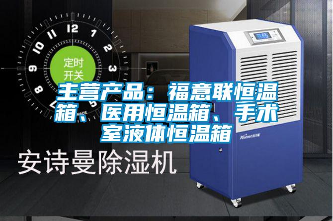 主營產品：福意聯恒溫箱、醫用恒溫箱、手術室液體恒溫箱