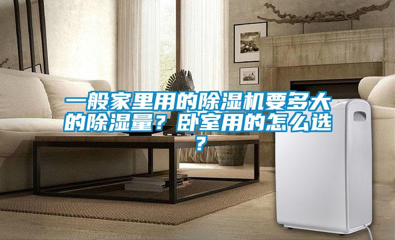 一般家里用的除濕機(jī)要多大的除濕量?臥室用的怎么選?