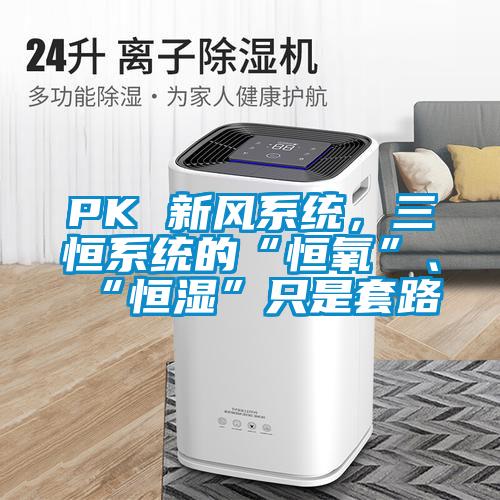 PK 新風系統,三恒系統的“恒氧”、“恒濕”只是套路