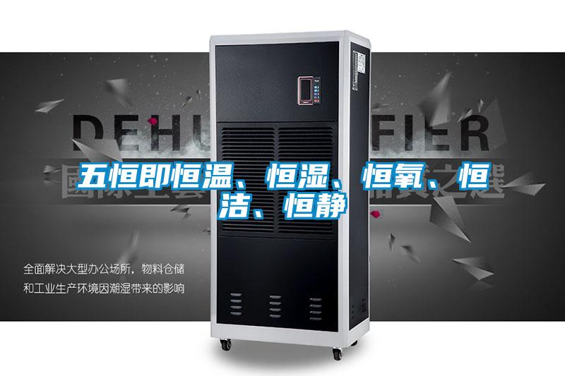 五恒即恒溫、恒濕、恒氧、恒潔、恒靜
