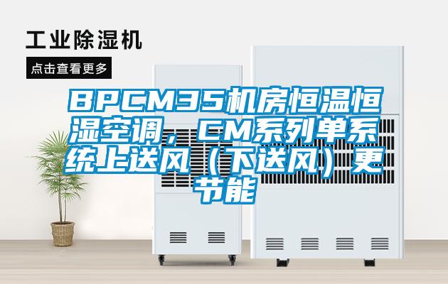 BPCM35機(jī)房恒溫恒濕空調(diào)，CM系列單系統(tǒng)上送風(fēng)（下送風(fēng)）更節(jié)能