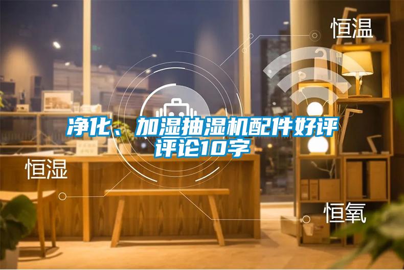 凈化、加濕抽濕機(jī)配件好評(píng)評(píng)論10字
