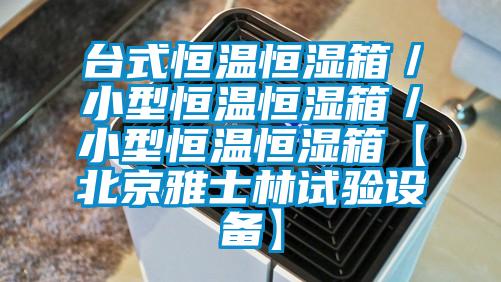 臺式恒溫恒濕箱／小型恒溫恒濕箱／小型恒溫恒濕箱【北京雅士林試驗設備】