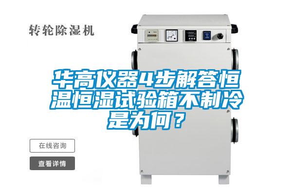 華高儀器4步解答恒溫恒濕試驗箱不制冷是為何?