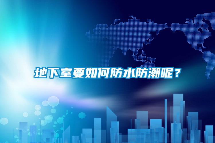 地下室要如何防水防潮呢?