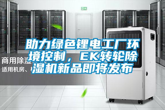 助力綠色鋰電工廠環境控制,EK轉輪除濕機新品即將發布