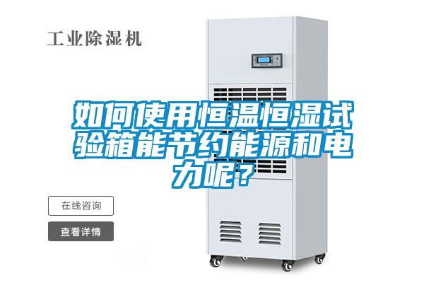 如何使用恒溫恒濕試驗箱能節約能源和電力呢？