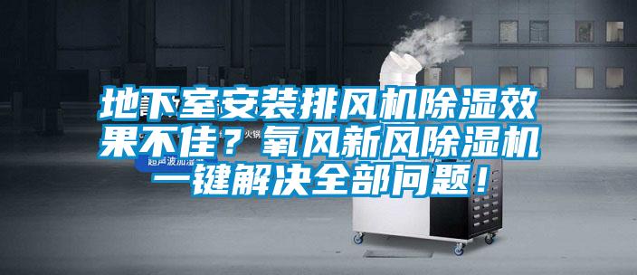 地下室安裝排風(fēng)機(jī)除濕效果不佳？氧風(fēng)新風(fēng)除濕機(jī)一鍵解決全部問題！