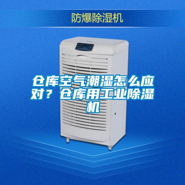 倉庫空氣潮濕怎么應對？倉庫用工業除濕機