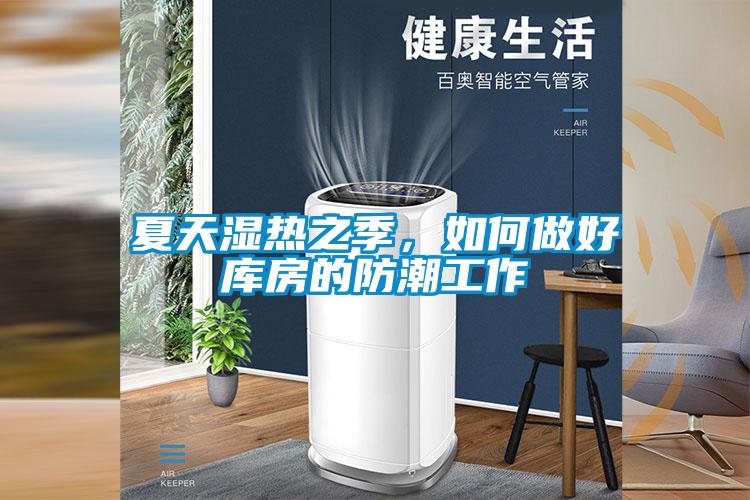 夏天濕熱之季,如何做好庫房的防潮工作