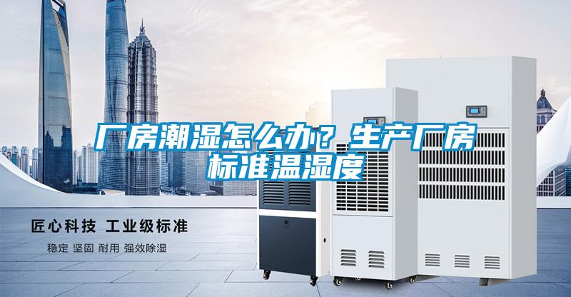 廠房潮濕怎么辦?生產廠房標準溫濕度