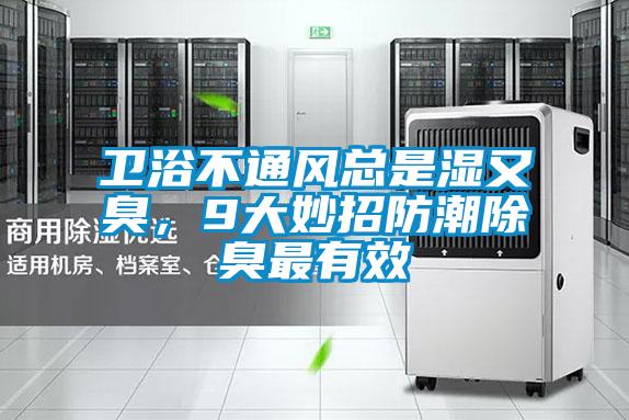 衛浴不通風總是濕又臭，9大妙招防潮除臭最有效