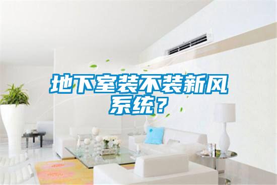 地下室裝不裝新風系統？