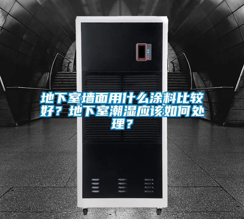 地下室墻面用什么涂料比較好？地下室潮濕應該如何處理？