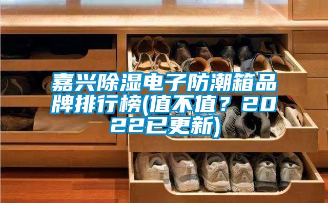 嘉興除濕電子防潮箱品牌排行榜(值不值？2022已更新)