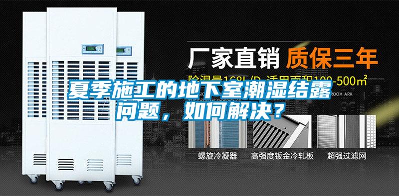 夏季施工的地下室潮濕結露問題，如何解決？