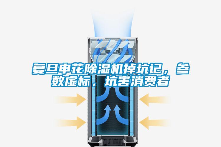 復(fù)旦申花除濕機(jī)掉坑記,參數(shù)虛標(biāo),坑害消費(fèi)者