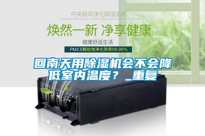 回南天用除濕機會不會降低室內(nèi)溫度？_重復(fù)